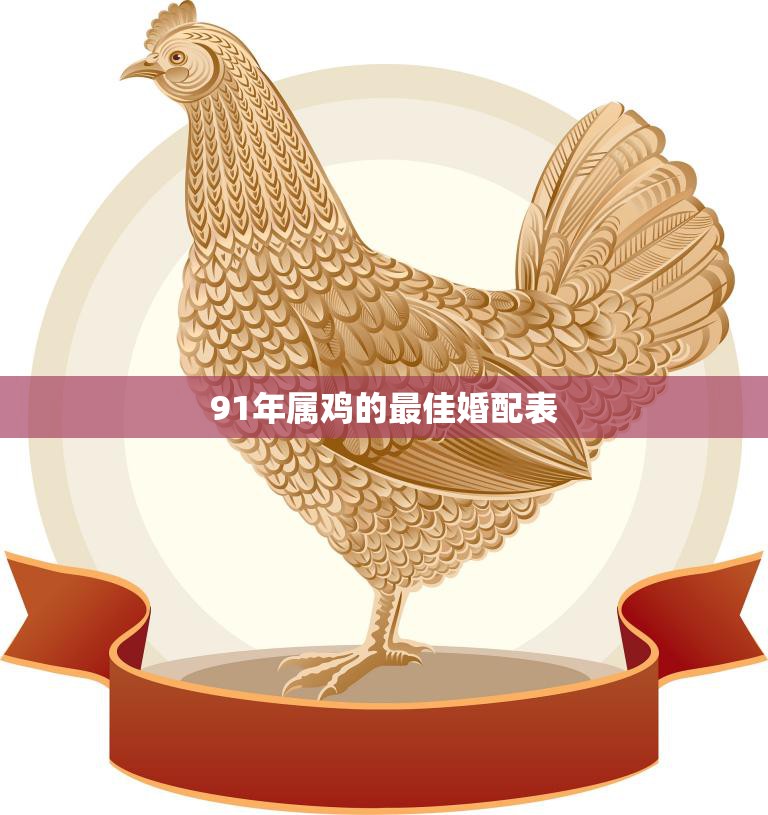 91年属鸡的最佳婚配表(如何选择最适合你的伴侣)  第3张