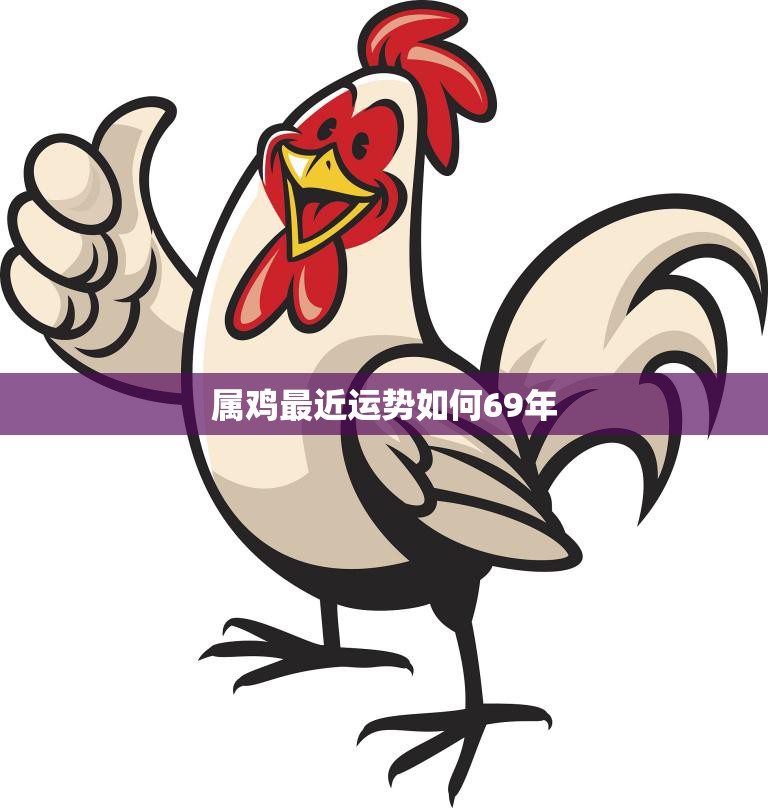 属鸡最近运势如何69年(近期运势大好财运亨通)  第3张