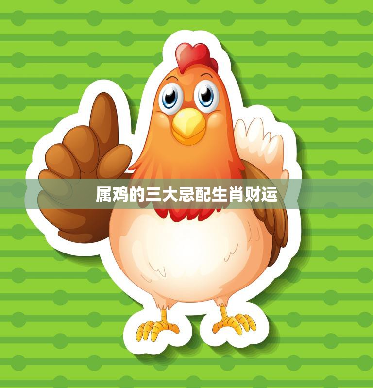属鸡的三大忌配生肖财运(如何避免财运受损)  第3张