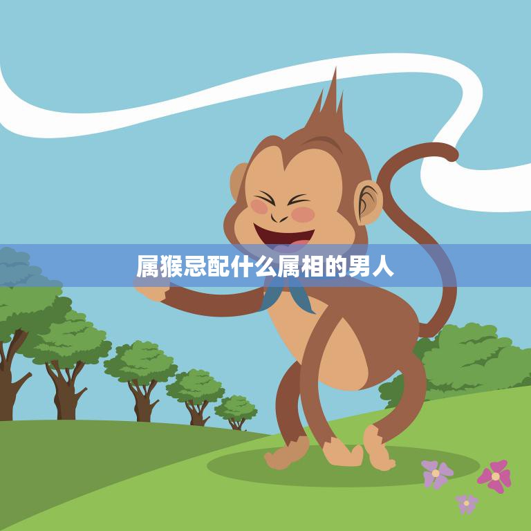 属猴忌配什么属相的男人(如何避免桃花劫)  第3张