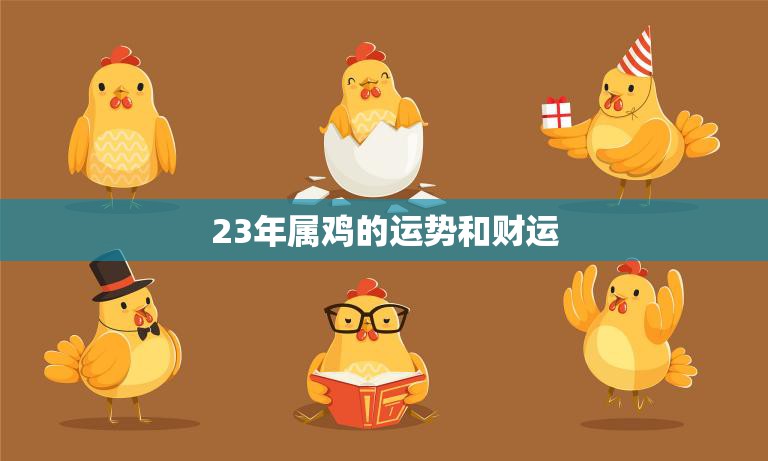 23年属鸡的运势和财运(如何把握机会迎接好运)  第3张
