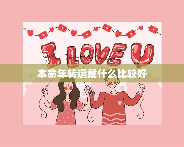 本命年转运戴什么比较好(如何选择合适的护身符)  第3张