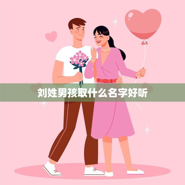 刘姓男孩取什么名字好听(如何选择最适合的名字)  第3张