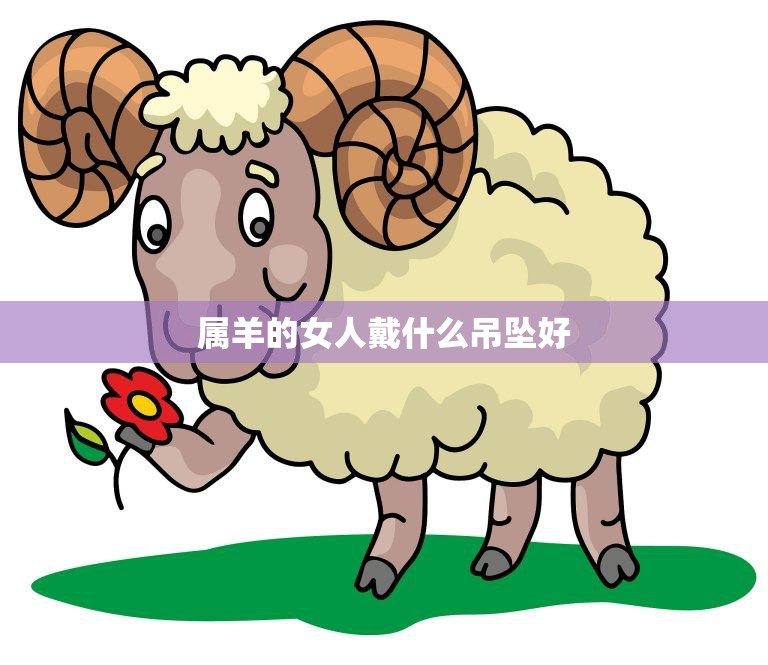 属羊的女人戴什么吊坠好(如何选择最适合的吉祥物)  第3张