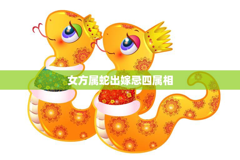 女方属蛇出嫁忌四属相(如何避免婚姻不顺)  第3张