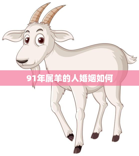 91年属羊的人婚姻如何(幸福美满还是坎坷不平)  第3张