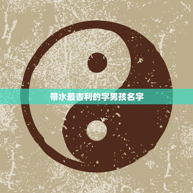 带水最吉利的字男孩名字(水润名字为孩子带来好运)  第3张