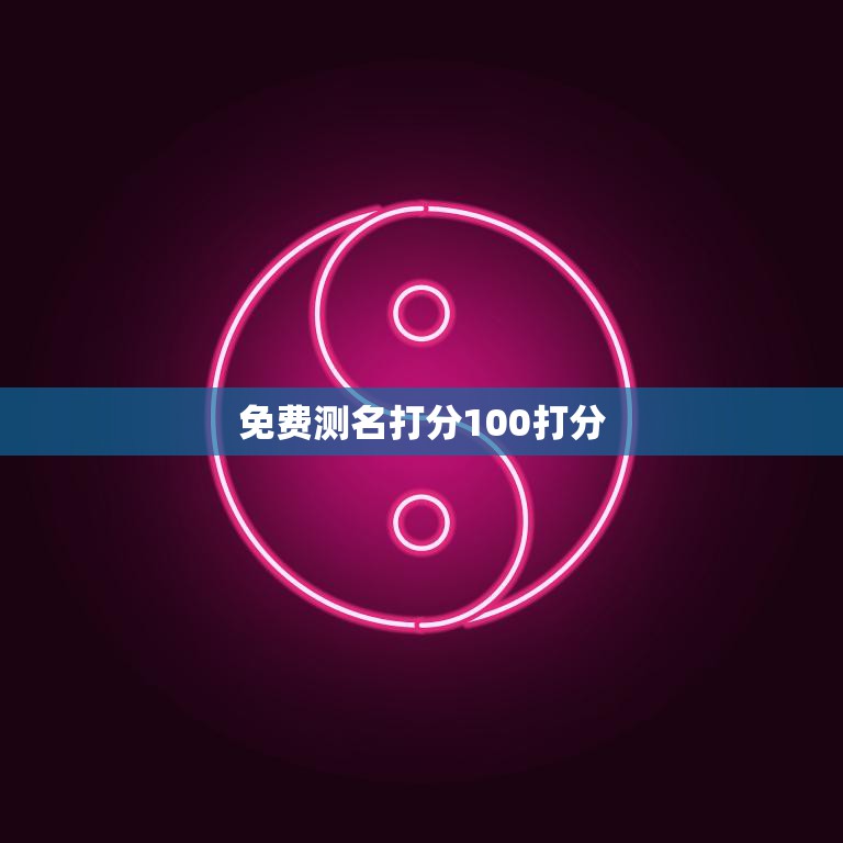 免费测名打分100打分(快速了解你的姓名打分)  第3张