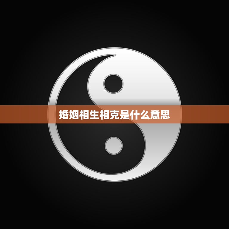 婚姻相生相克是什么意思(解析婚姻中的相生相克关系)  第3张