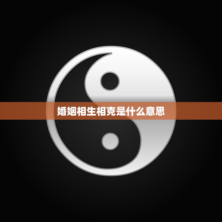 婚姻相生相克是什么意思(解析婚姻中的相生相克关系)