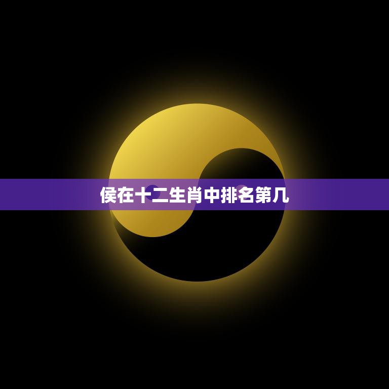 侯在十二生肖中排名第几(详解十二生肖排名)  第3张