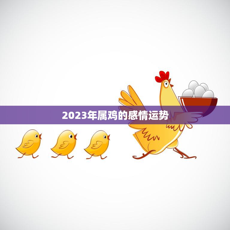 2023年属鸡的感情运势(爱情路上稳步前行)