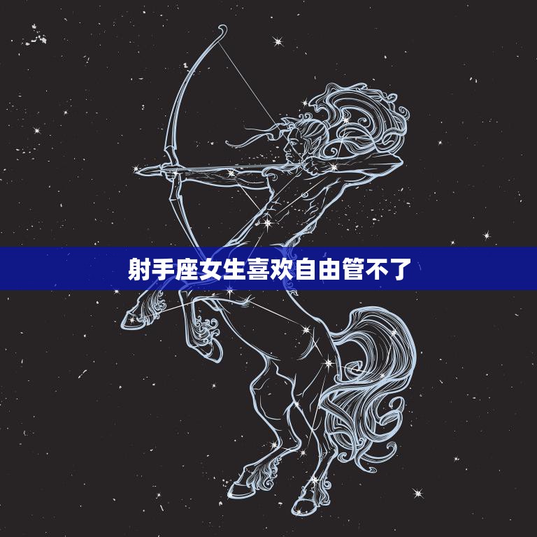 射手座女生喜欢自由管不了(自由是她们的生命线)  第3张