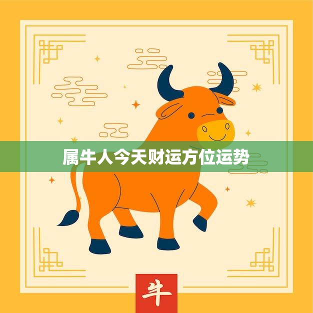 属牛人今天财运方位运势(财运旺盛财富方位大吉大利)  第3张
