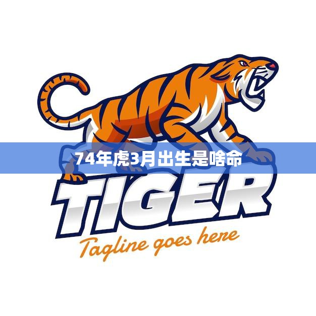 74年虎3月出生是啥命(解析虎年命运特点)  第3张