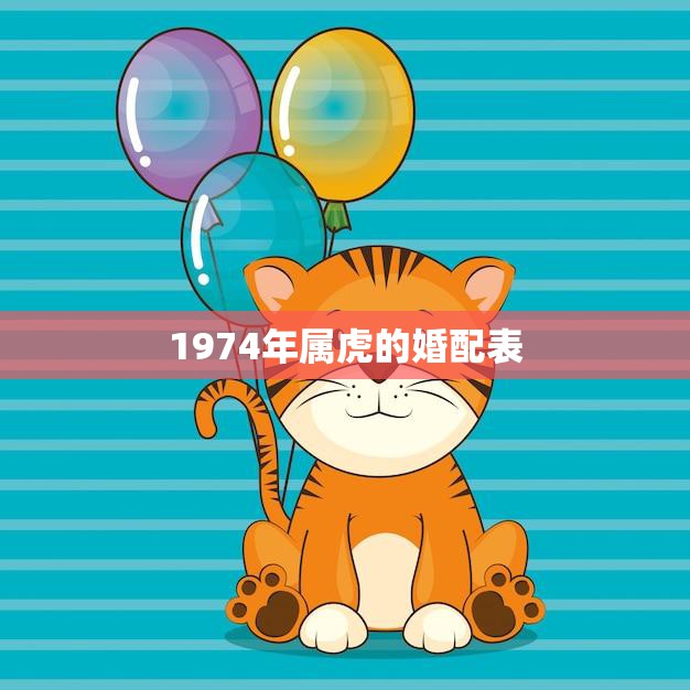 1974年属虎的婚配表(如何选择最佳配偶)  第3张