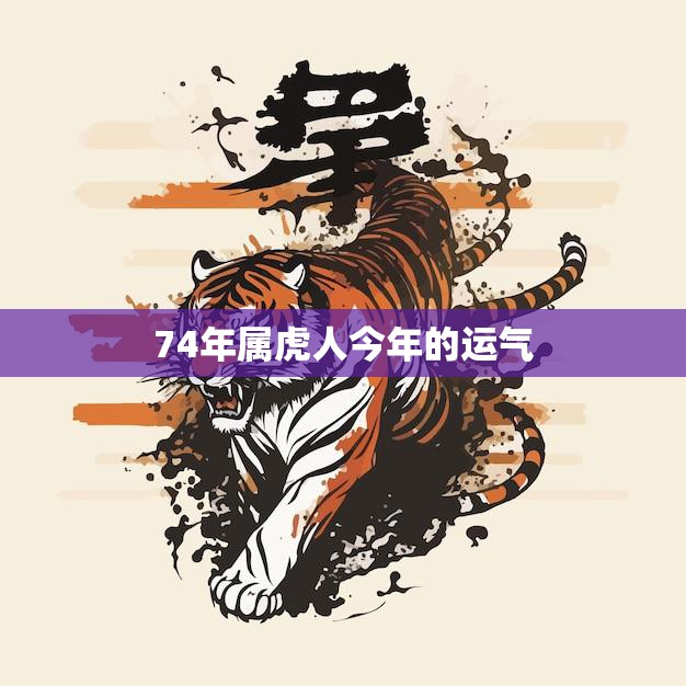 74年属虎人今年的运气(如何)  第3张