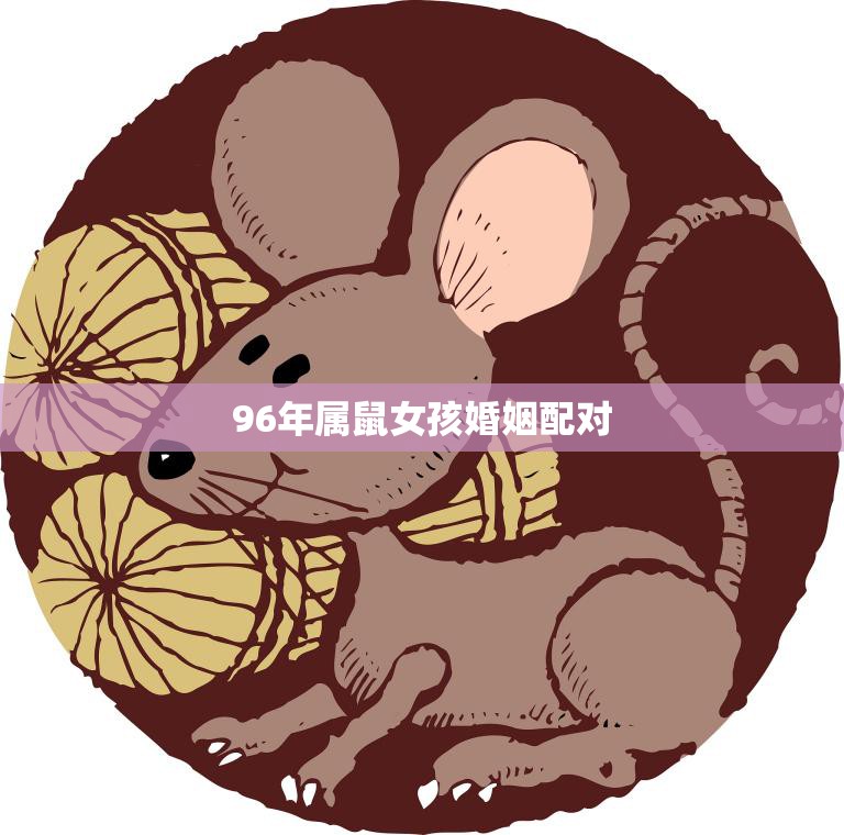 96年属鼠女孩婚姻配对(如何选择最佳伴侣)  第3张