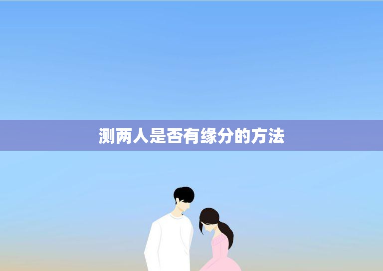 测两人是否有缘分的方法(如何快速判断两人是否有缘)  第3张