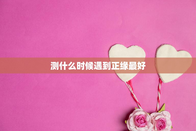 测什么时候遇到正缘最好(如何找到真正的灵魂伴侣)  第3张