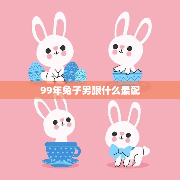 99年兔子男跟什么最配(星座大揭秘最佳配对对象是TA)  第3张