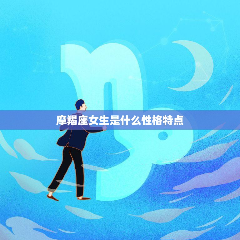 摩羯座女生是什么性格特点(探究内敛沉稳追求完美坚韧不拔)  第3张