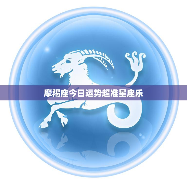 摩羯座今日运势超准星座乐(事业运势大好财运亦旺)  第3张