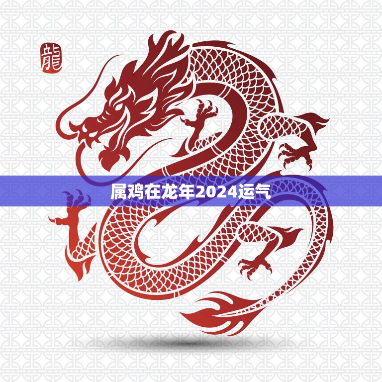 属鸡在龙年2024运气(翻盘还是大赚)  第3张