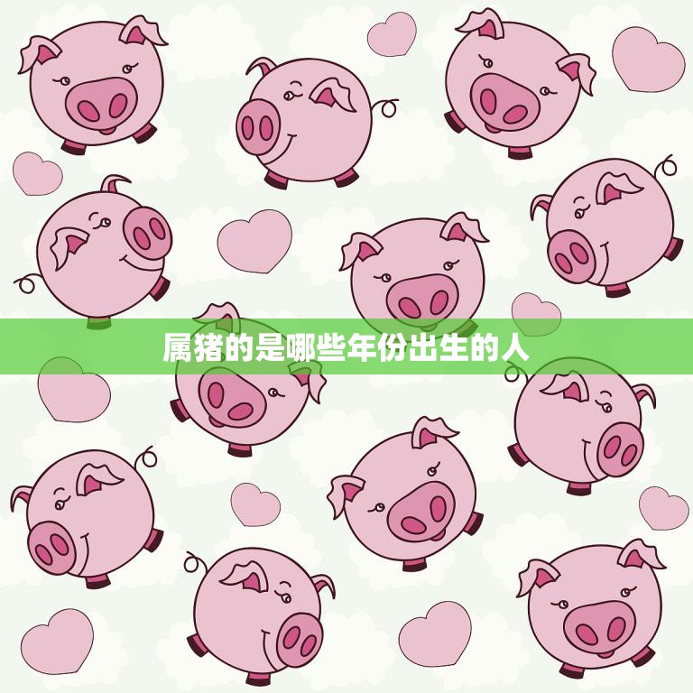 属猪的是哪些年份出生的人(猪年生肖解析)  第3张