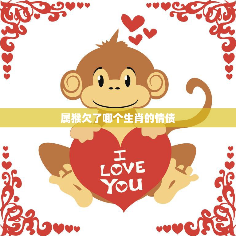 属猴欠了哪个生肖的情债(揭秘十二生肖情缘奥秘)  第3张