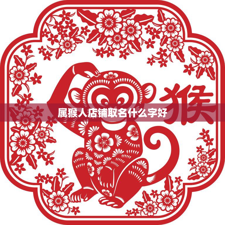 属猴人店铺取名什么字好(如何为属猴人打造一个有个性的店铺名)  第3张