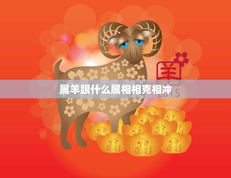 属羊跟什么属相相克相冲(十二生肖相克大揭秘)  第3张