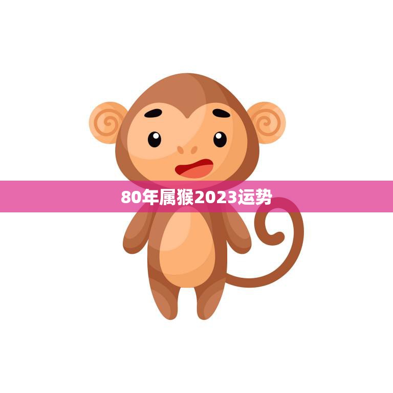 80年属猴2023运势(猴年大吉财运亨通)  第3张