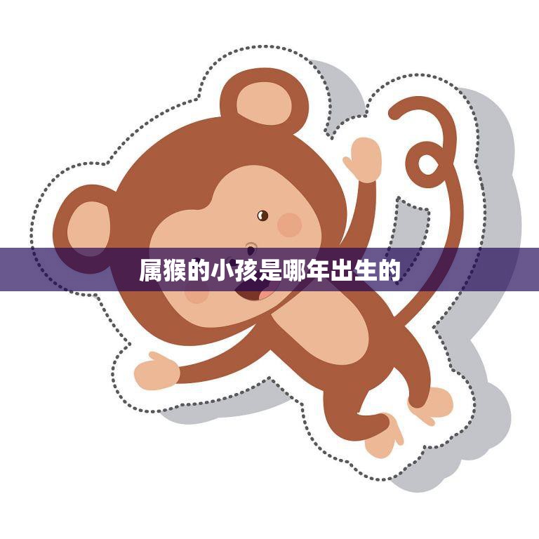 属猴的小孩是哪年出生的(探寻十二生肖中的猴子宝宝)  第3张