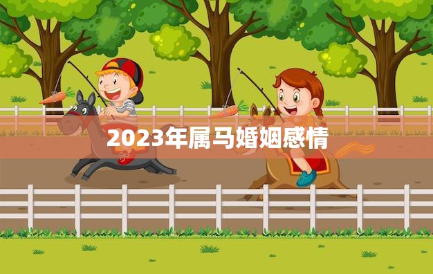 2023年属马婚姻感情(顺风顺水幸福美满)  第3张