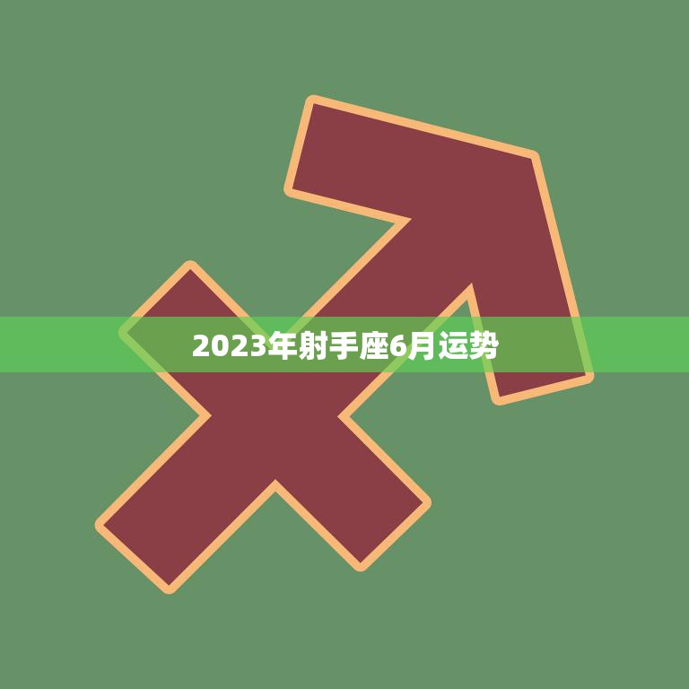 2023年射手座6月运势(财运亨通事业顺利)