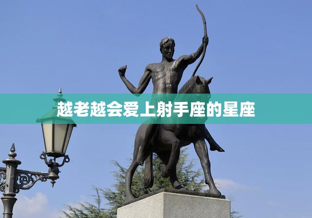越老越会爱上射手座的星座(为什么年龄越大越喜欢射手座)  第3张