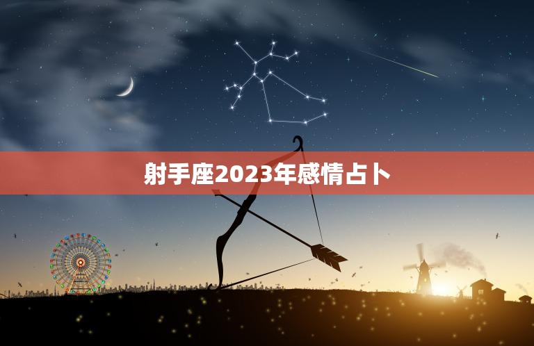 射手座2023年感情占卜(爱情运势大揭秘)  第3张