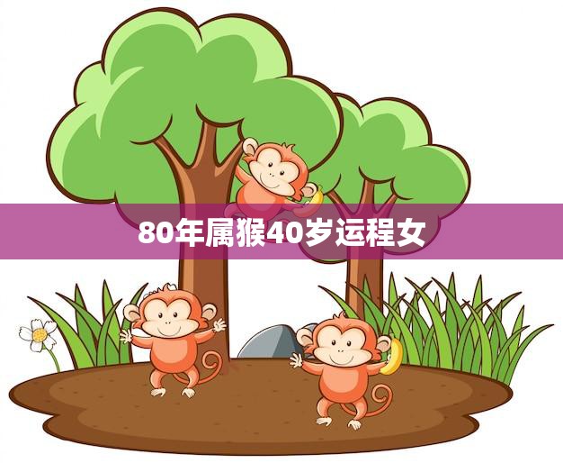 80年属猴40岁运程女(未来运势如何)  第3张