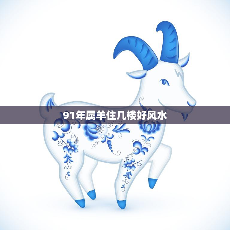 91年属羊住几楼好风水(如何选择最佳居住楼层)  第3张