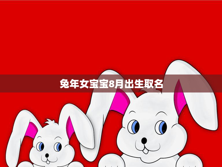 兔年女宝宝8月出生取名(如何选取最佳名字)  第3张
