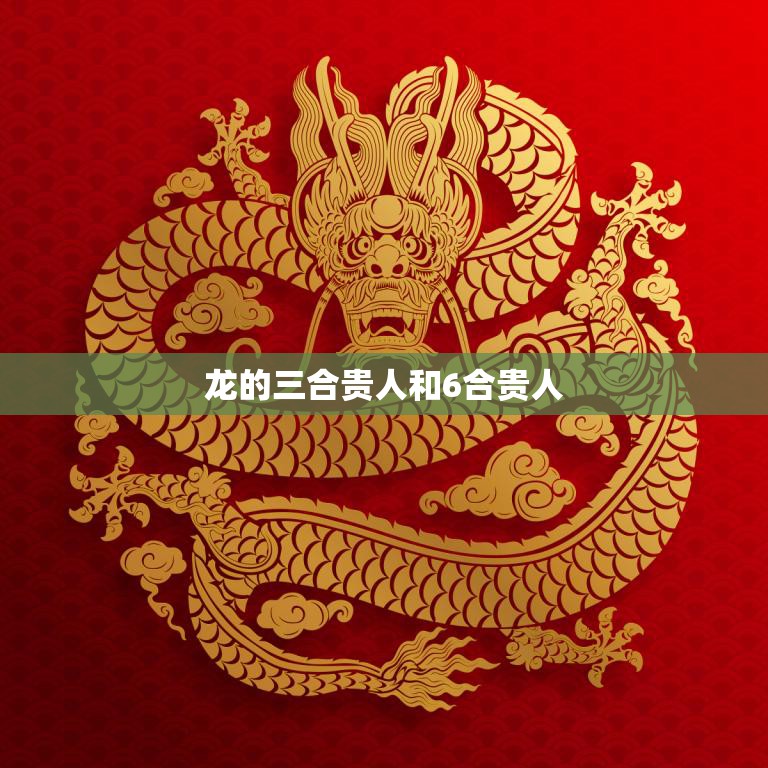 龙的三合贵人和6合贵人(如何助你事业成功)  第3张