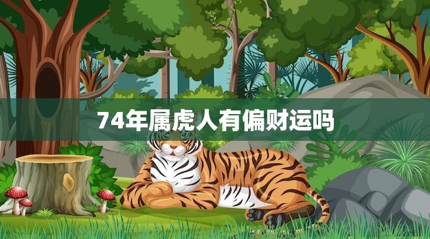 74年属虎人有偏财运吗(探究属虎人的财运走势)  第3张