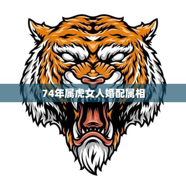 74年属虎女人婚配属相(如何选择最佳婚配)  第3张