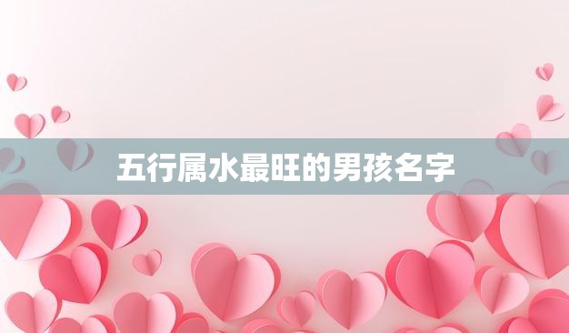 五行属水最旺的男孩名字(找到适合你宝贝的水属性名字)  第3张