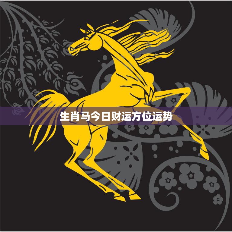 生肖马今日财运方位运势(财运亨通财源滚滚来)  第3张