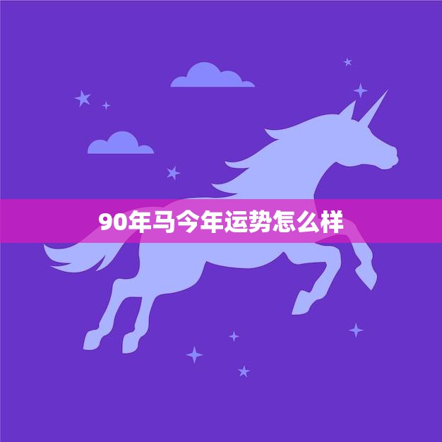 90年马今年运势怎么样(2023年运势大揭秘)  第3张