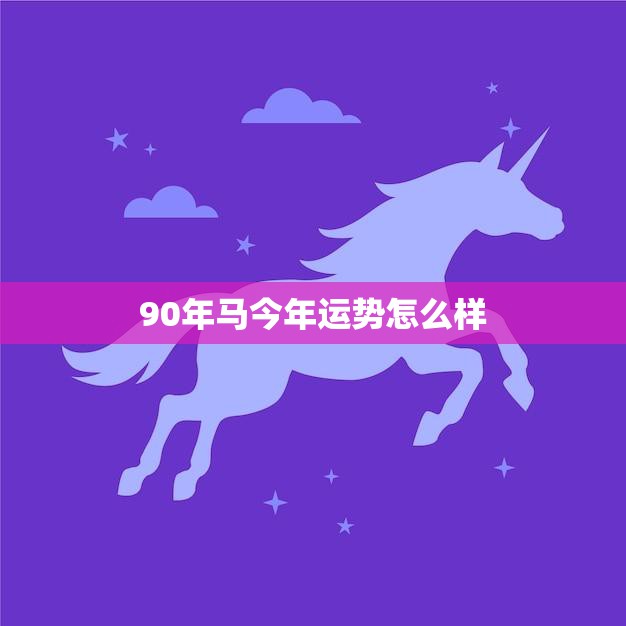 90年马今年运势怎么样(2023年运势大揭秘)