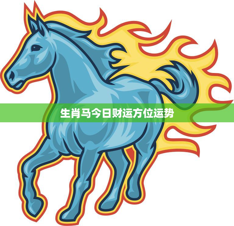 生肖马今日财运方位运势(财运亨通方位吉利)  第3张