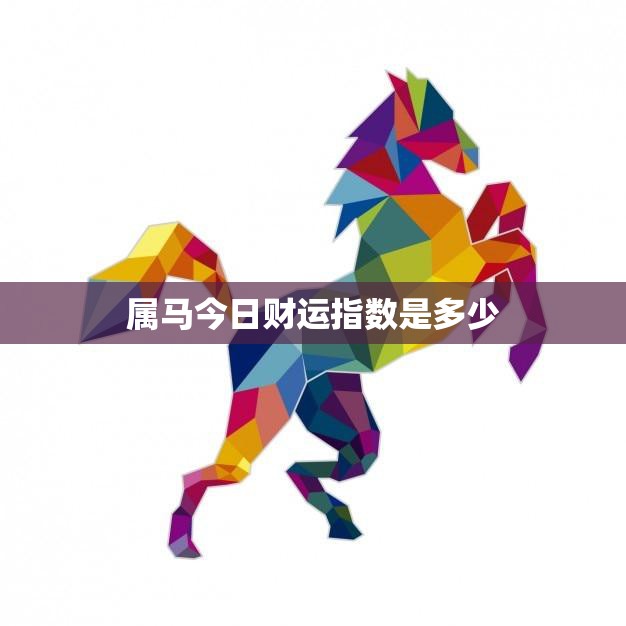 属马今日财运指数是多少(马儿今天财运亨通)  第3张